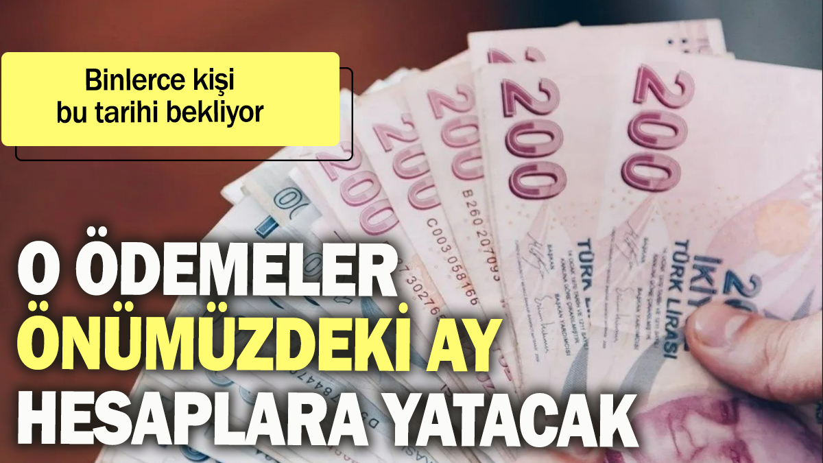 O ödemeler önümüzdeki ay hesaplara yatacak: Binlerce kişi bu tarihi bekliyor