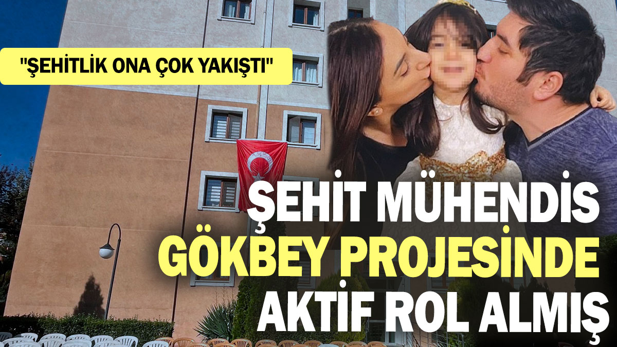 "Şehitlik ona çok yakıştı" Şehit mühendis GÖKBEY projesinde aktif rol almış