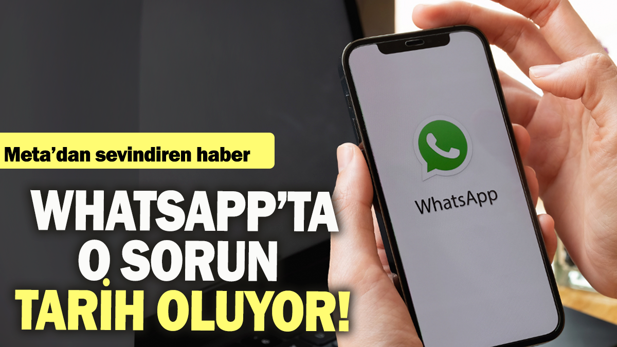 WhatsApp'ta o sorun tarih oluyor: Meta'dan sevindiren haber