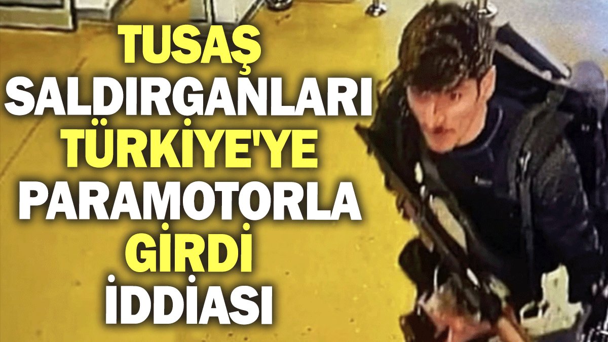 TUSAŞ saldırganları Türkiye'ye paramotorla girdi iddiası