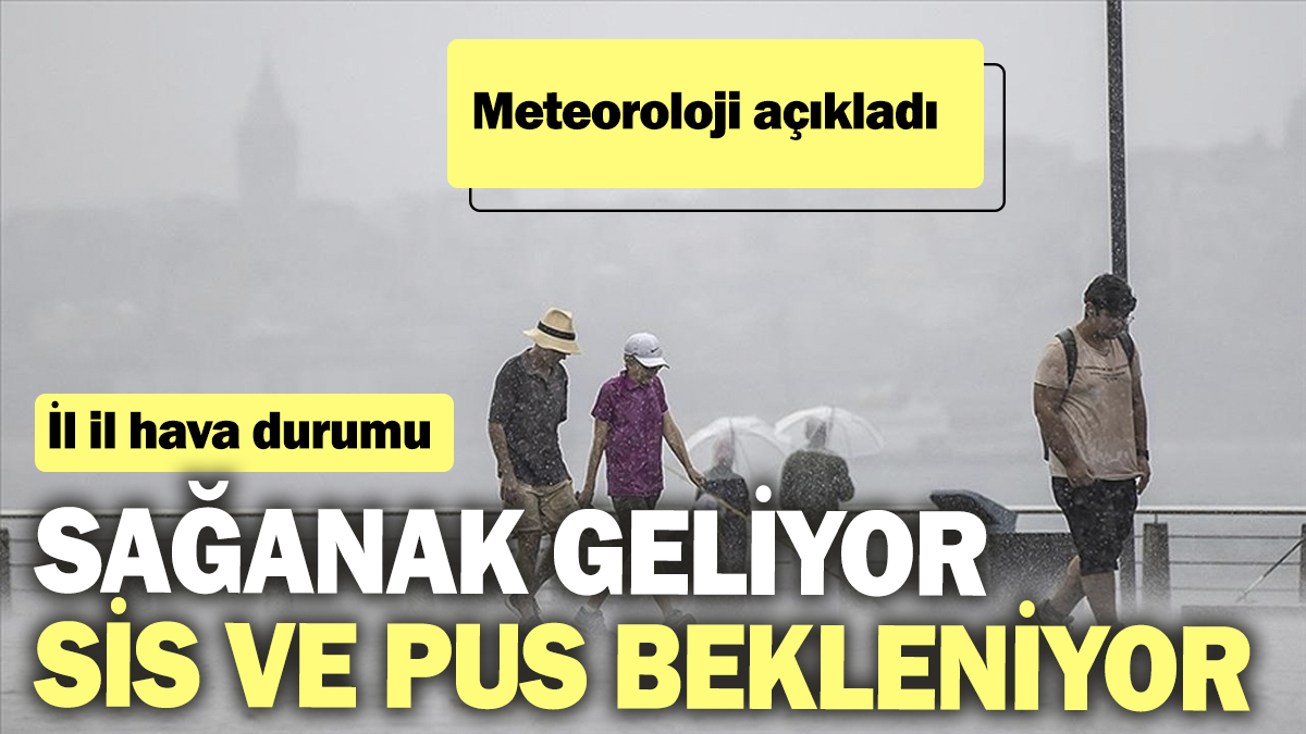 Meteoroloji açıkladı: Sağanak geliyor sis ve pus bekleniyor