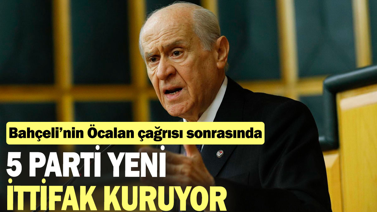 Bahçeli'nin Öcalan çıkışı ardından siyasette taş yerinden oynadı: 5 parti yeni ittifak kuruyor