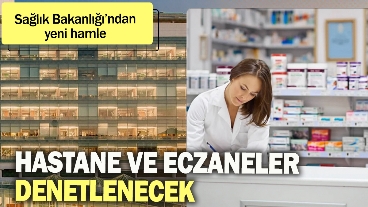 Hastane ve eczaneler denetlenecek: Sağlık Bakanlığı'ndan yeni hamle