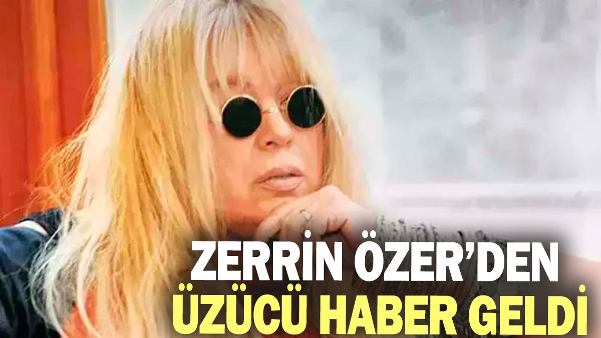 Zerrin Özer'den üzücü haber geldi