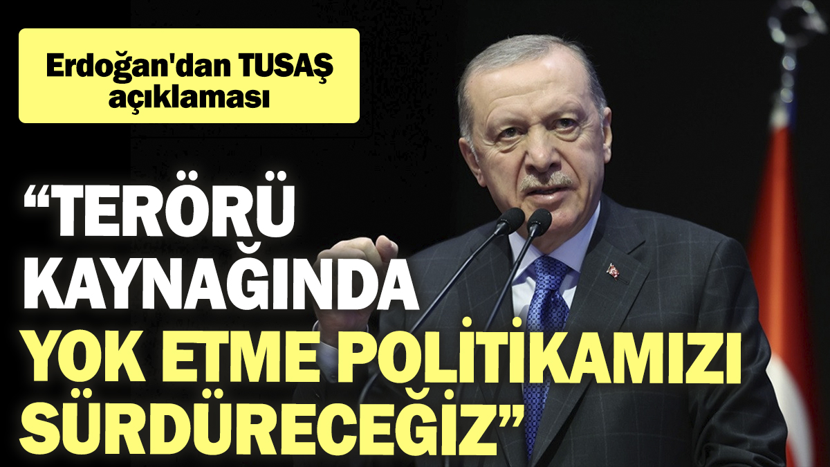 Erdoğan'dan TUSAŞ açıklaması: Terörü kaynağında yok etme politikamızı sürdüreceğiz