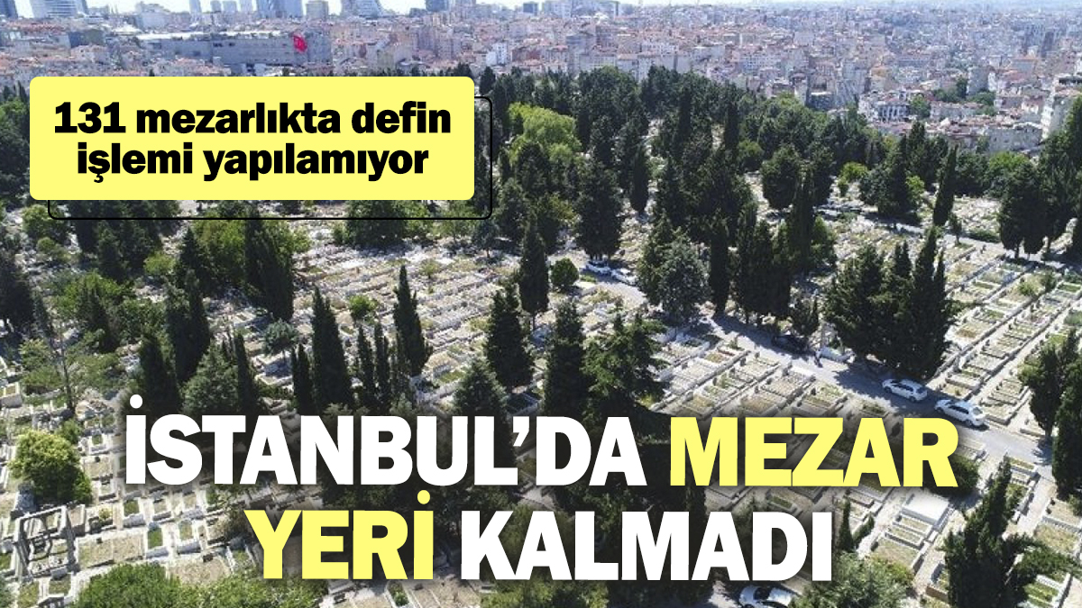 İstanbul’da mezar yeri kalmadı. 131 mezarlıkta defin işlemi yapılamıyor