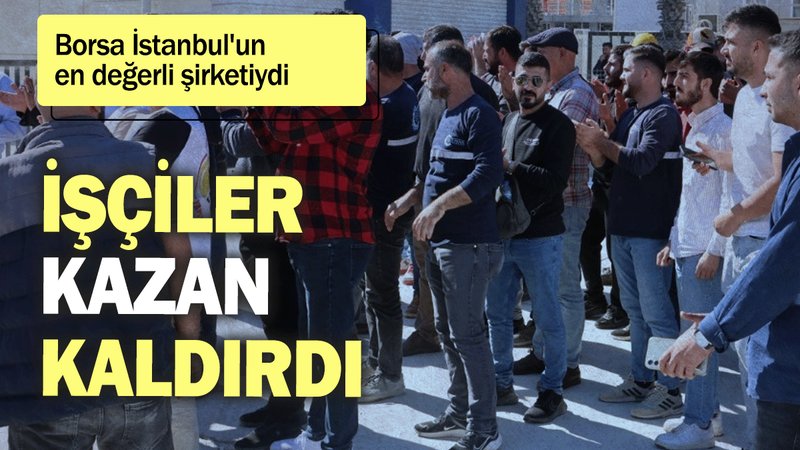 Borsa İstanbul'un en değerli şirketiydi: İşçiler kazan kaldırdı
