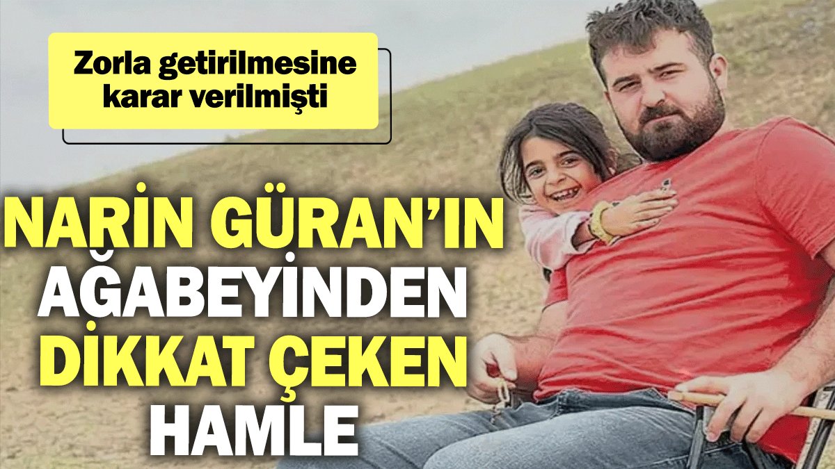 Narin Güran’ın ağabeyinden dikkat çeken hamle: Zorla getirilmesine karar verilmişti