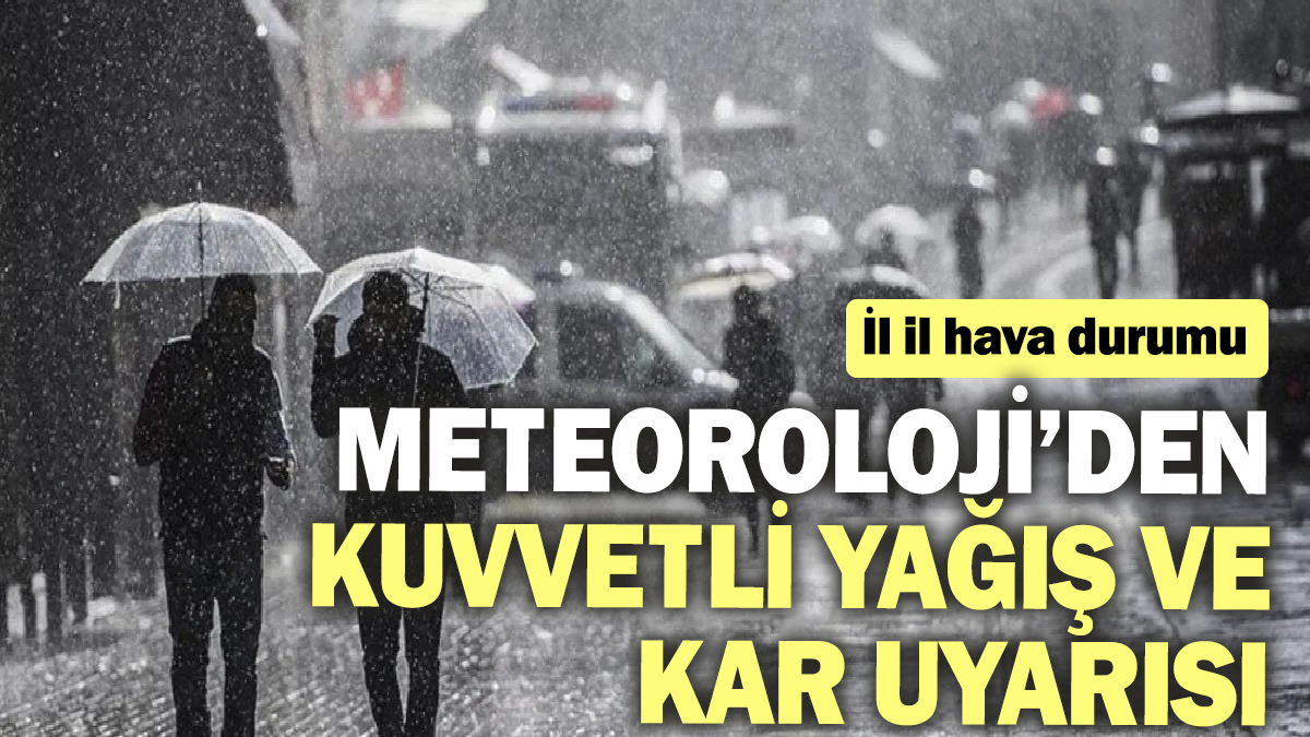 Meteoroloji’den kuvvetli yağış ve kar uyarısı! İl il hava durumu