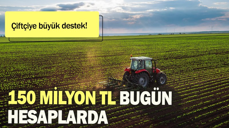 Çiftçiye büyük destek: 150 milyon TL  bugün hesaplarda!