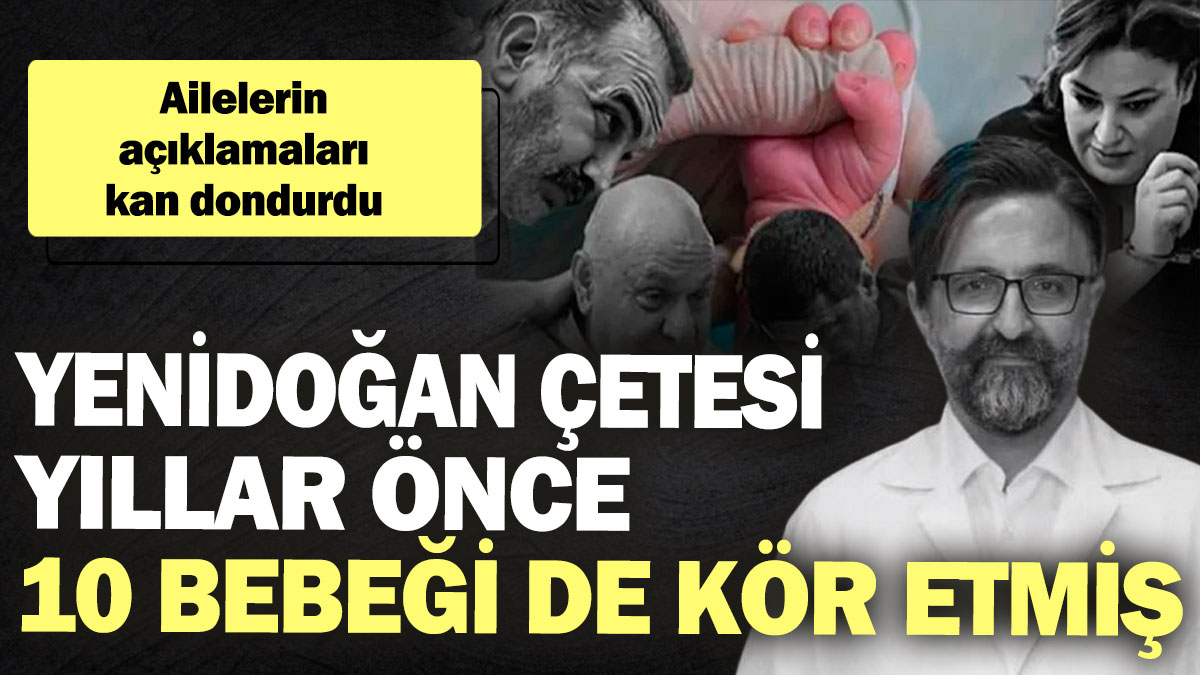 Yenidoğan Çetesi yıllar önce 10 bebeği de kör etmiş! Ailelerin açıklamaları kan dondurdu