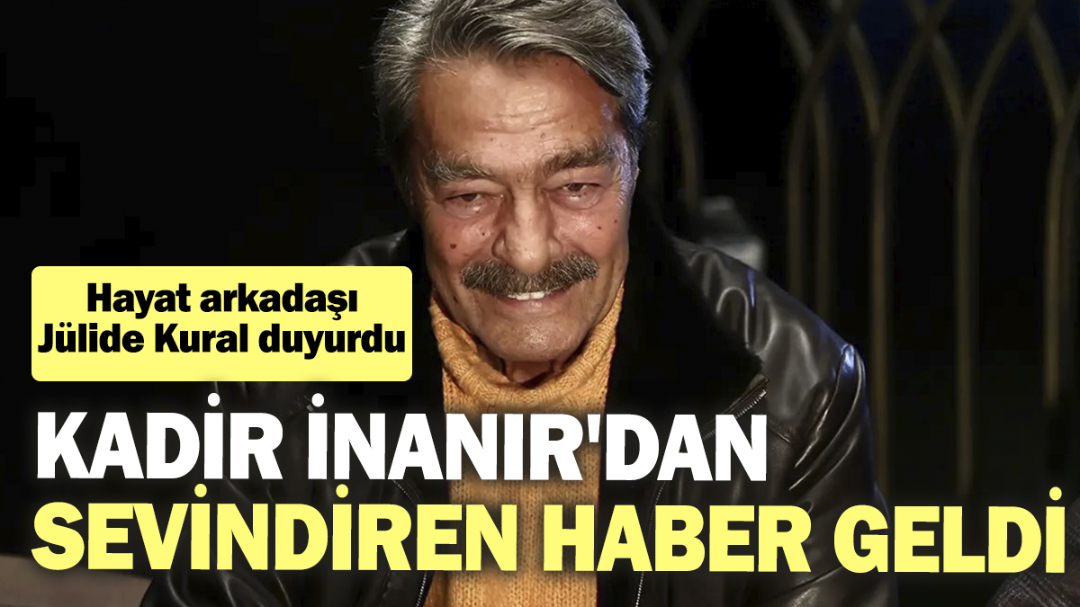 Hayat arkadaşı Jülide Kural duyurdu: Kadir İnanır'dan sevindiren haber geldi