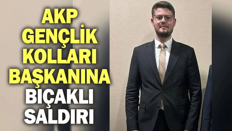 AKP gençlik kolları başkanına bıçaklı saldırı