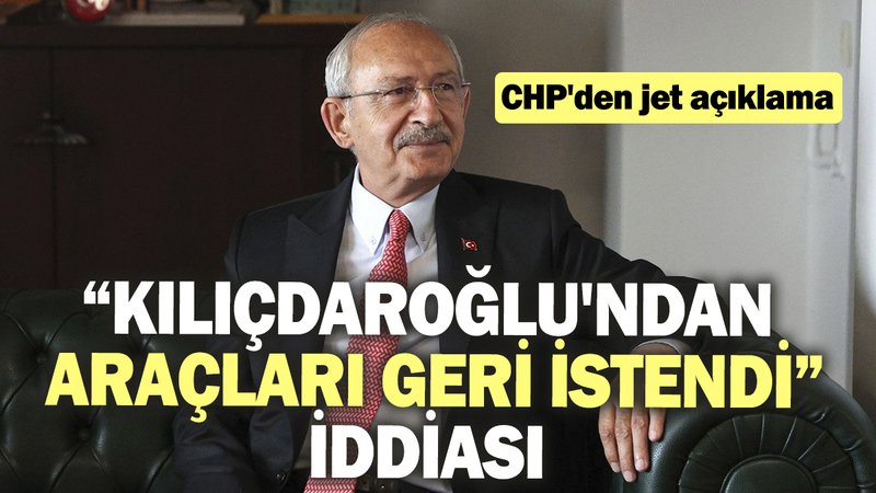“Kılıçdaroğlu'ndan araçları geri istendi” iddiası: CHP'den jet açıklama