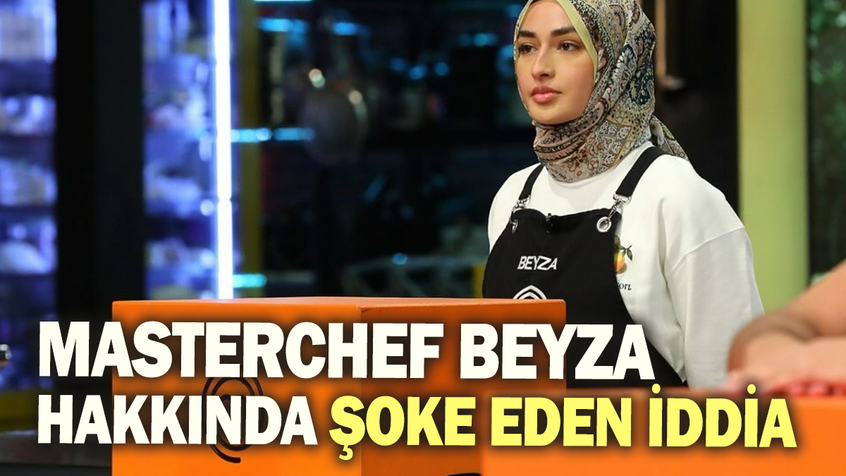 Masterchef Beyza hakkında şoke eden iddia