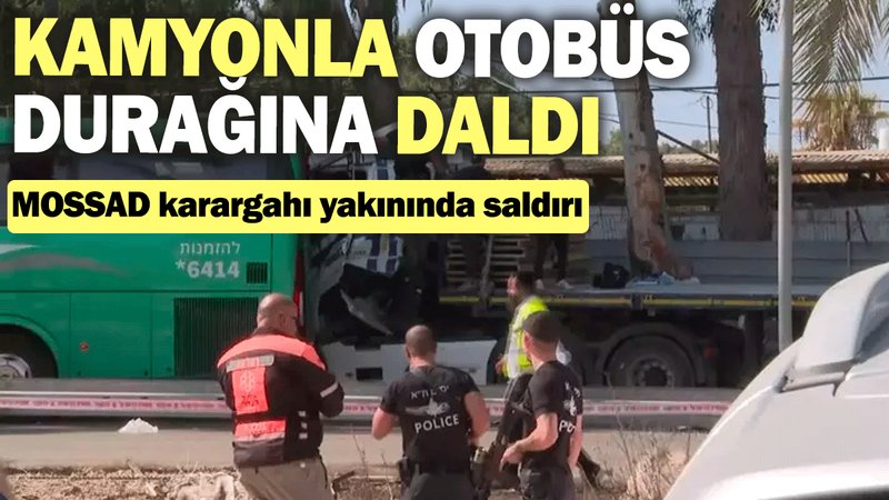 MOSSAD karargahı yakınında saldırı: Kamyonla otobüs durağına daldı