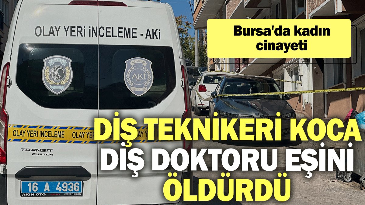 Bursa'da kadın cinayeti: Diş teknikeri koca, diş doktoru eşini öldürdü