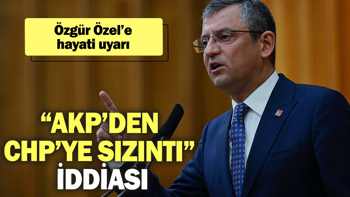 “AKP’den CHP’ye sızıntı” iddiası! Özgür Özel’e hayati uyarı