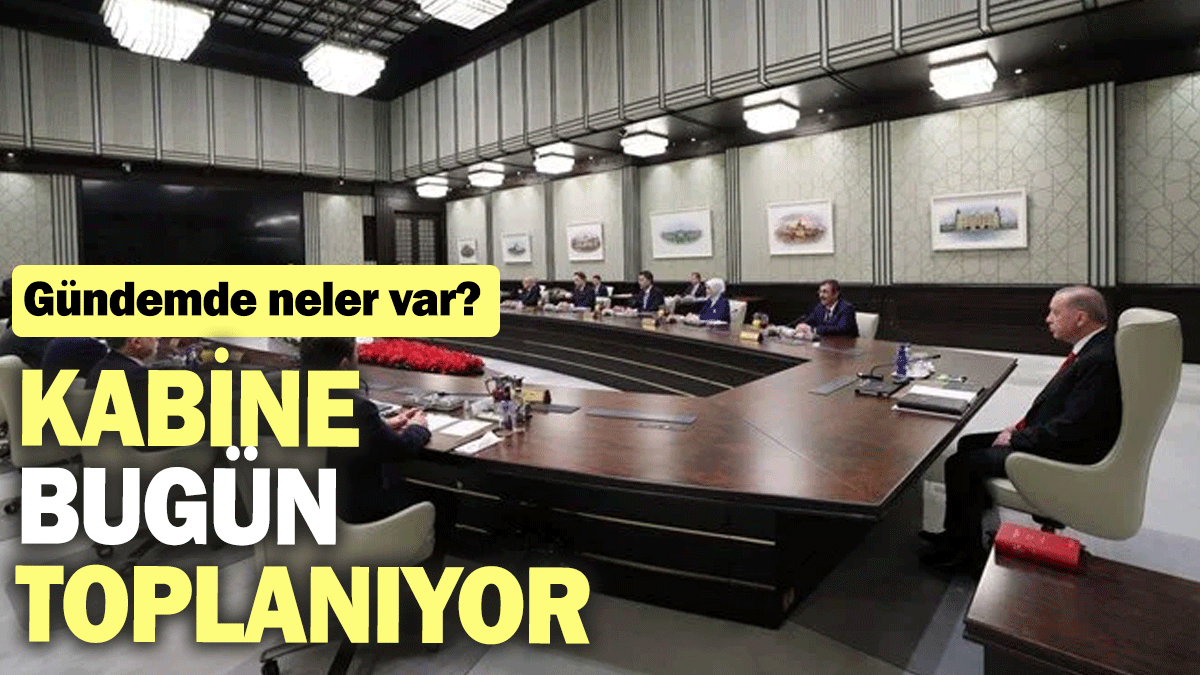 Kabine bugün toplanıyor: Gündemde neler var?