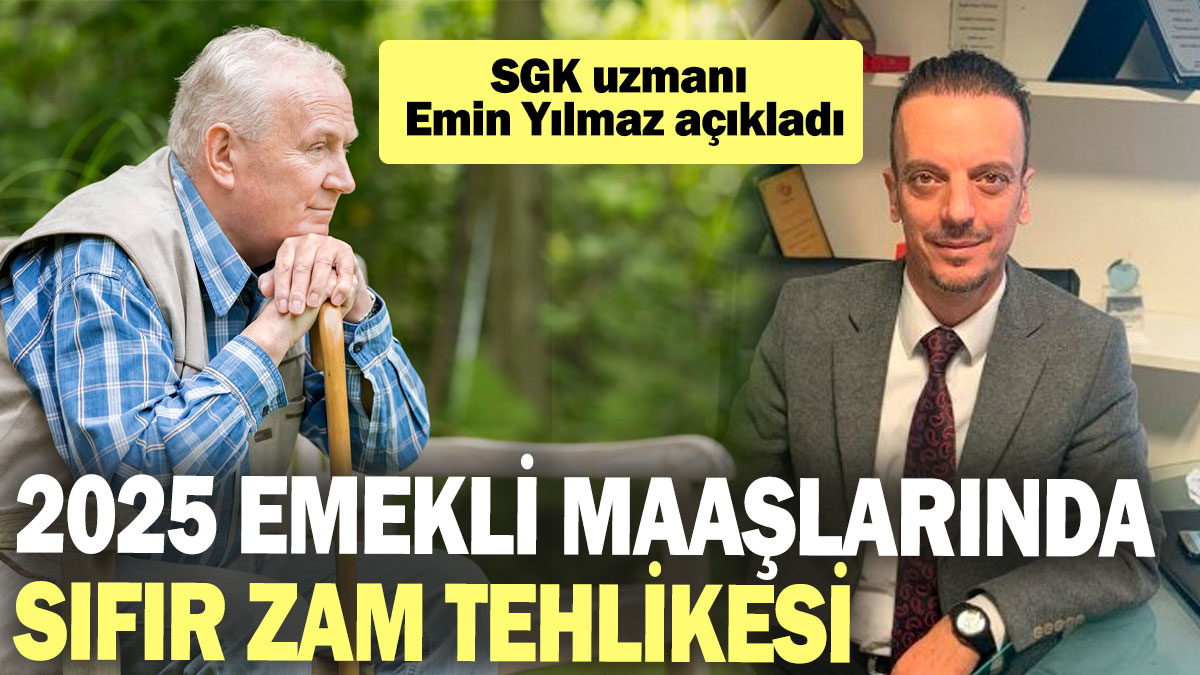 SGK uzmanı Emin Yılmaz açıkladı: 2025 emekli maaşlarında sıfır zam tehlikesi