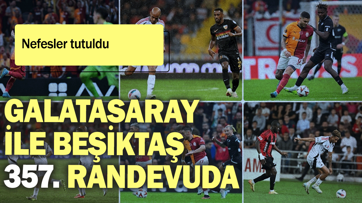 Galatasaray ile Beşiktaş 357. randevuda: Nefesler tutuldu