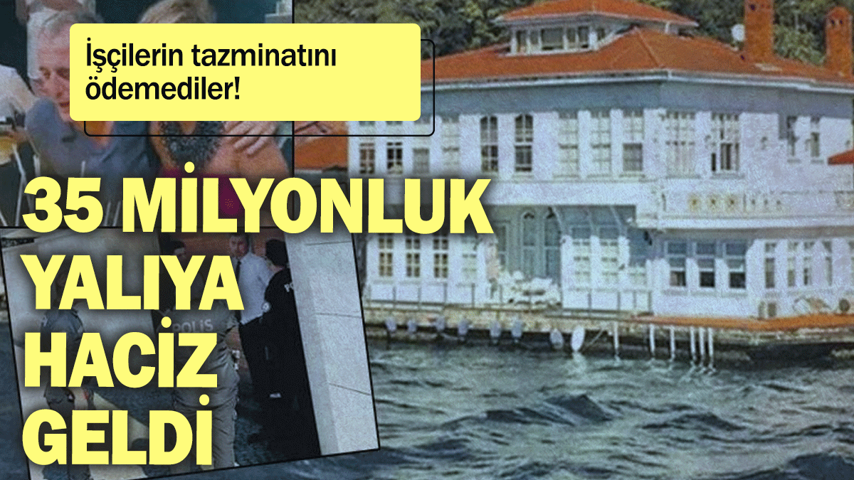 İşçilerin tazminatını ödemediler: 35 milyonluk yalıya haciz geldi