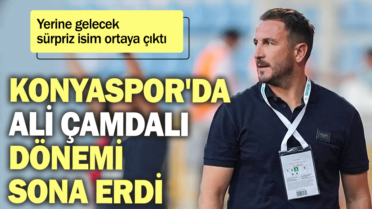 Konyaspor'da Ali Çamdalı dönemi sona erdi: Yerine gelecek sürpriz isim ortaya çıktı