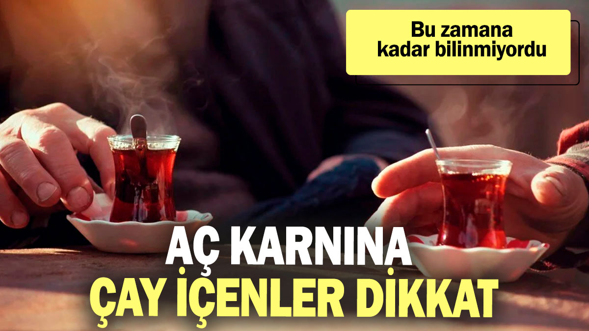 Aç karnına çay içenler dikkat: Bu zamana kadar bilinmiyordu