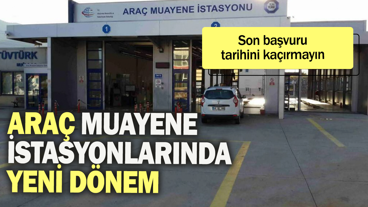 Araç muayene istasyonlarında yeni dönem: Son başvuru tarihini kaçırmayın