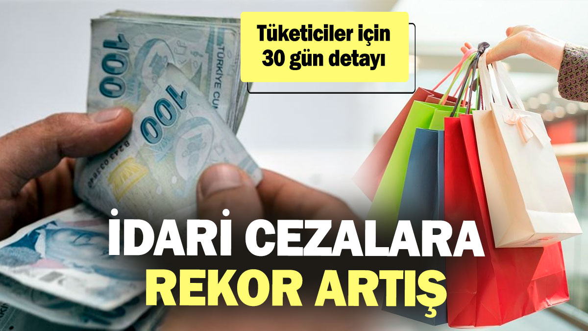 İdari cezalara rekor artış! Tüketiciler için 30 gün detayı