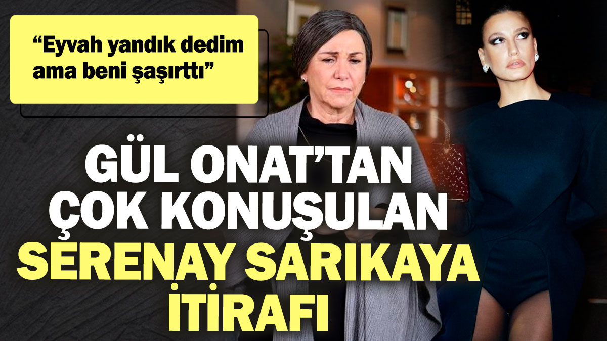 Gül Onat’tan çok konuşulan Serenay Sarıkaya itirafı! “Eyvah yandık dedim ama beni şaşırttı”