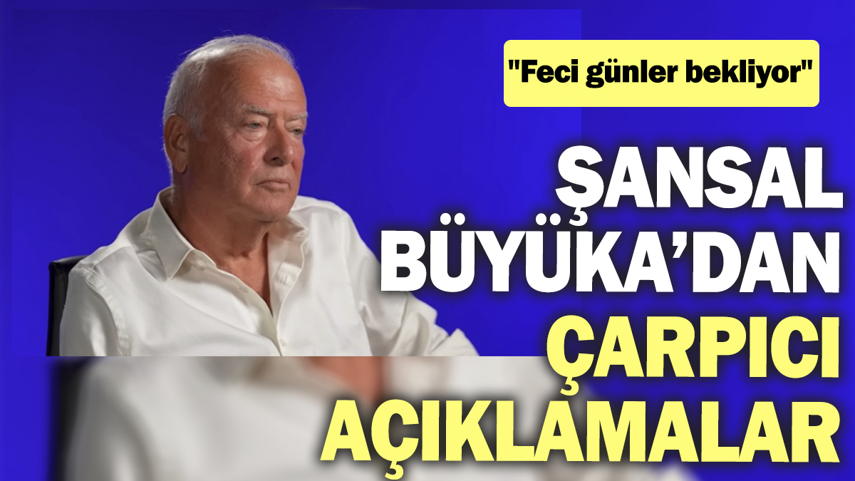 Şansal Büyüka’dan çarpıcı açıklamalar: Feci günler bekliyor