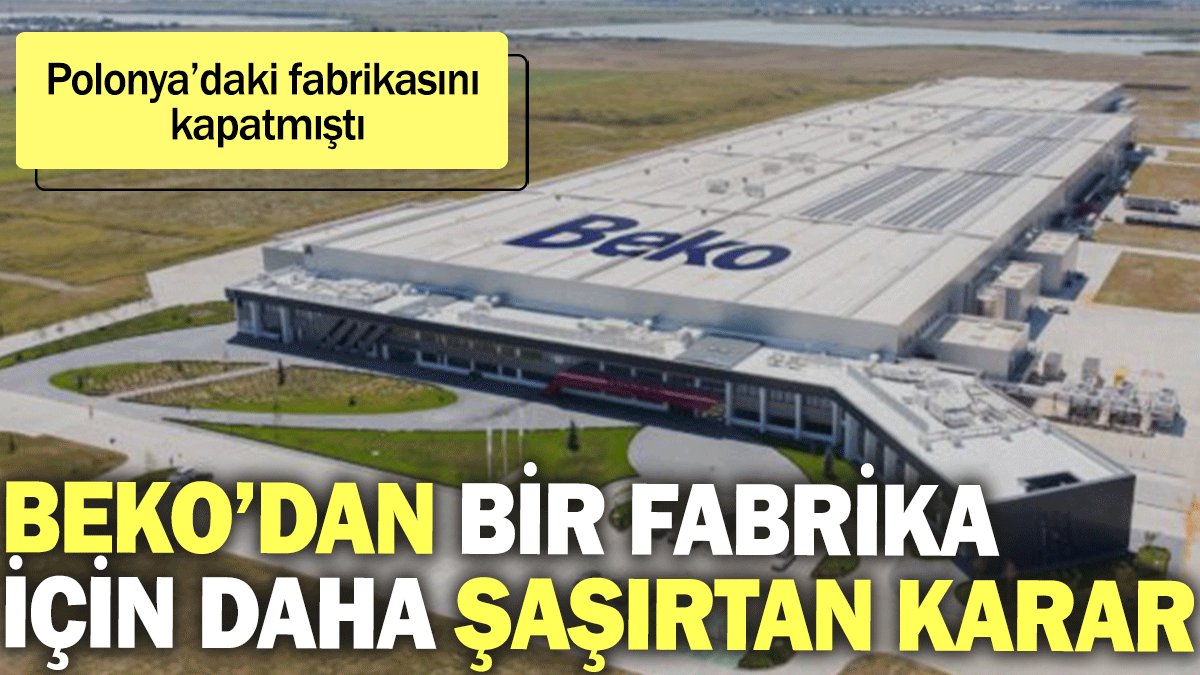 Beko’dan bir fabrika için daha şaşırtan karar. Polonya’daki fabrikasını kapatmıştı