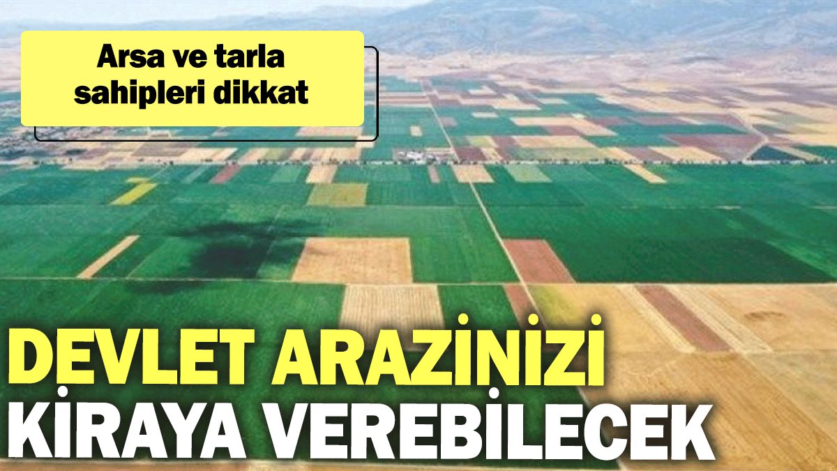 Arsa ve tarla sahipleri dikkat: Devlet arazinizi kiraya verebilecek