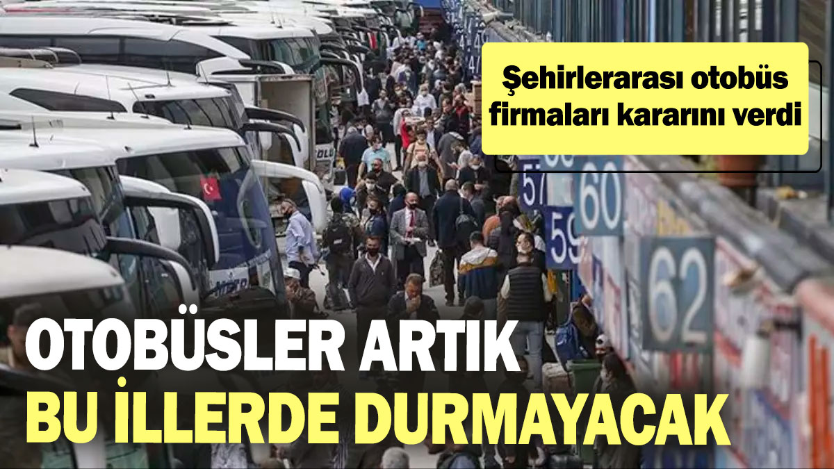 Şehirlerarası otobüs firmaları kararını verdi! Otobüsler bu illerde durmayacak