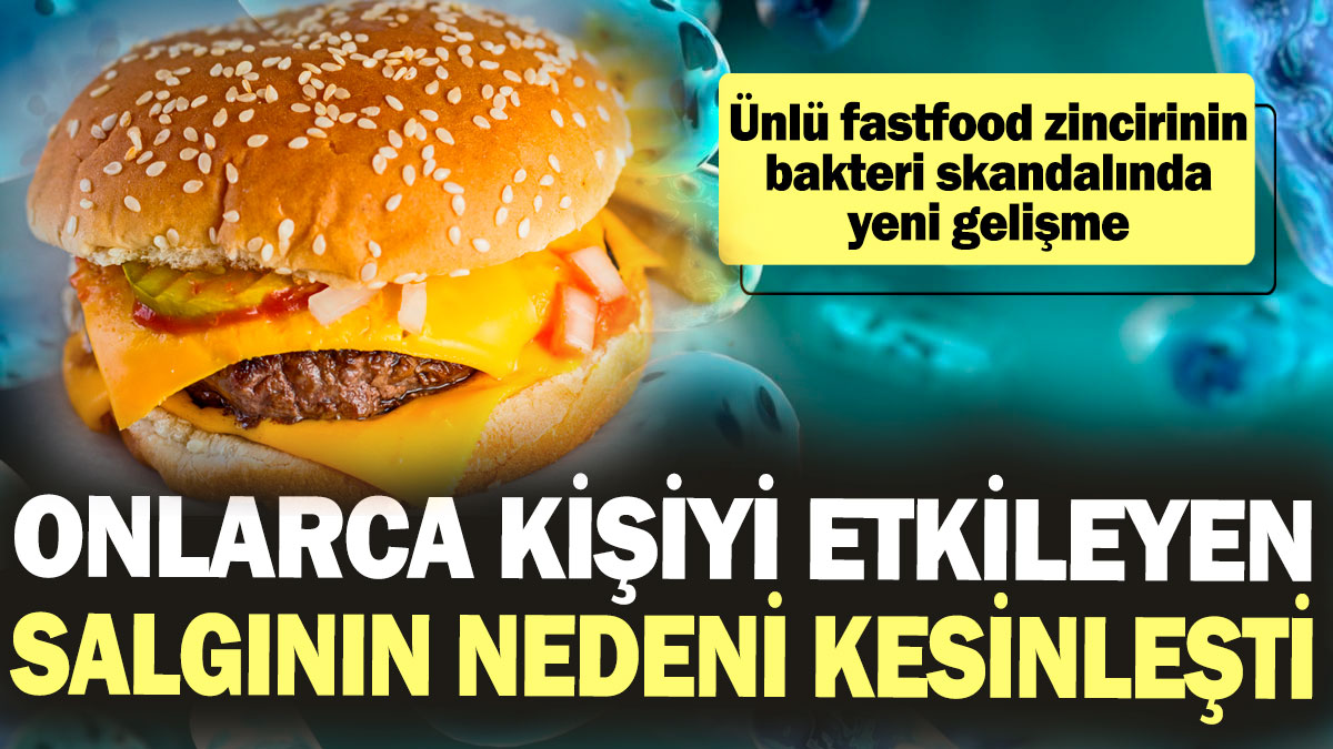 Ünlü fastfood zincirinin bakteri skandalında yeni gelişme: Onlarca kişiyi etkileyen salgının nedeni kesinleşti