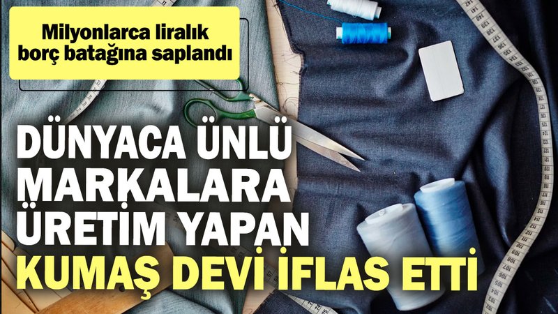 Dünyaca ünlü markalara üretim yapan kumaş devi iflas etti! Milyonlarca liralık borç batağına saplandı