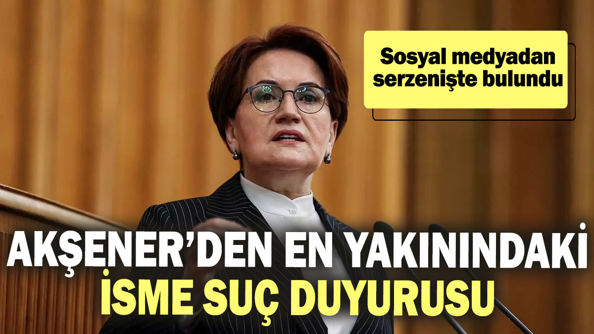 Meral Akşener’den en yakınındaki isme suç duyurusu