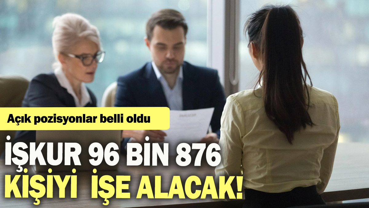 İŞKUR 96 bin 876 kişiyi işe alacak: Açık pozisyonlar belli oldu