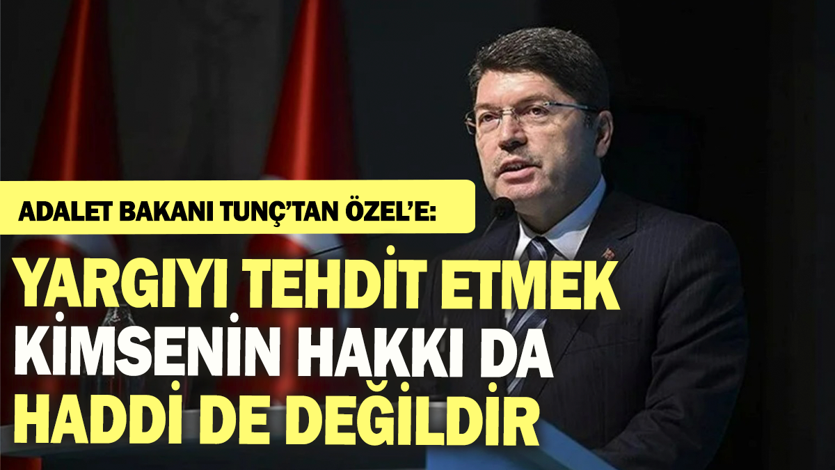 Adalet Bakanı Tunç'tan Özel'e: Yargıyı tehdit etmek kimsenin hakkı da haddi de değildir