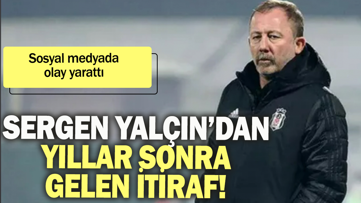 Sergen Yalçın'dan yıllar sonra gelen itiraf sosyal medyada olay yarattı