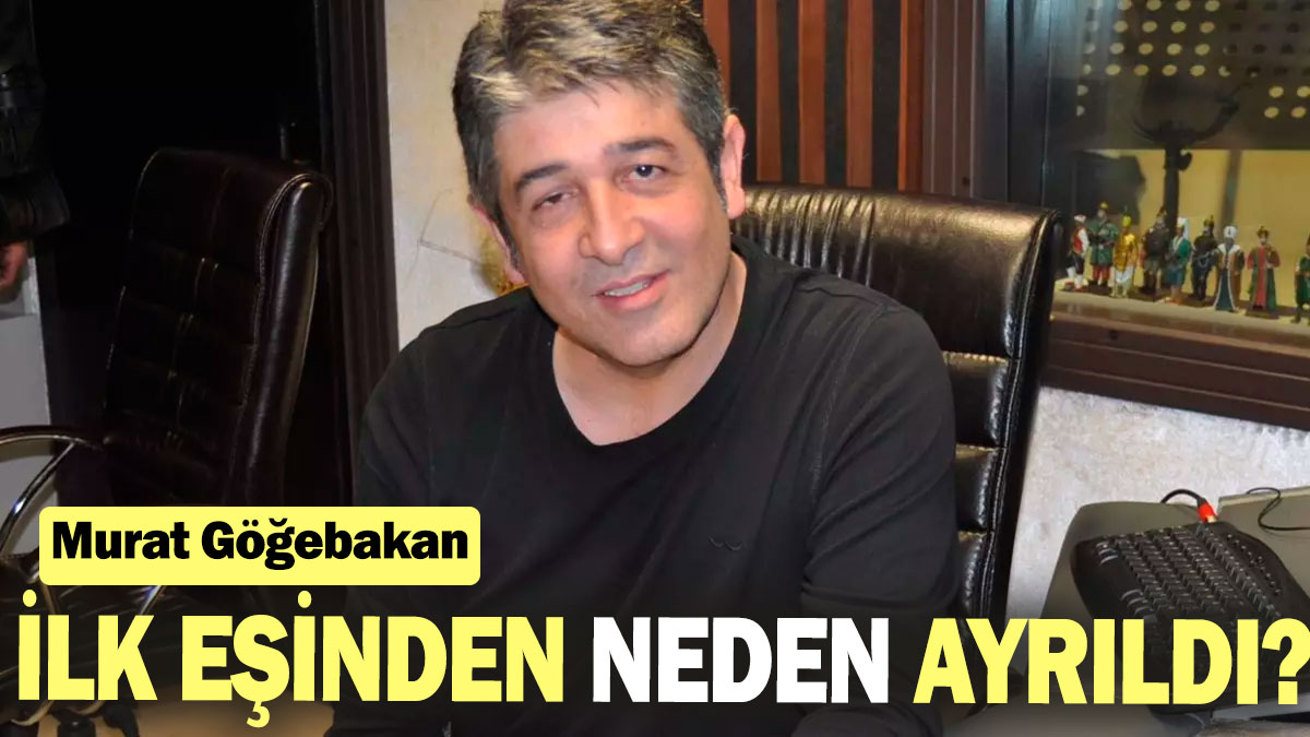 Murat Göğebakan’ın ilk eşi kimdir 'Neden ayrıldılar'