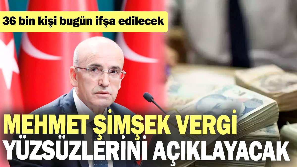 Mehmet Şimşek vergi yüzsüzlerini açıklayacak: 36 bin kişi bugün ifşa edilecek