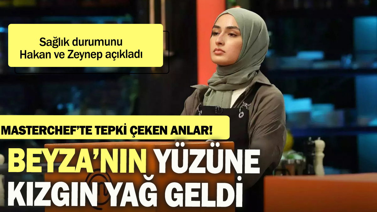 MasterChef'te o anlar tepki çekti: Beyza'nın yüzüne kızgın yağ geldi Zeynep ve Hakan sağlık durumunu açıkladı