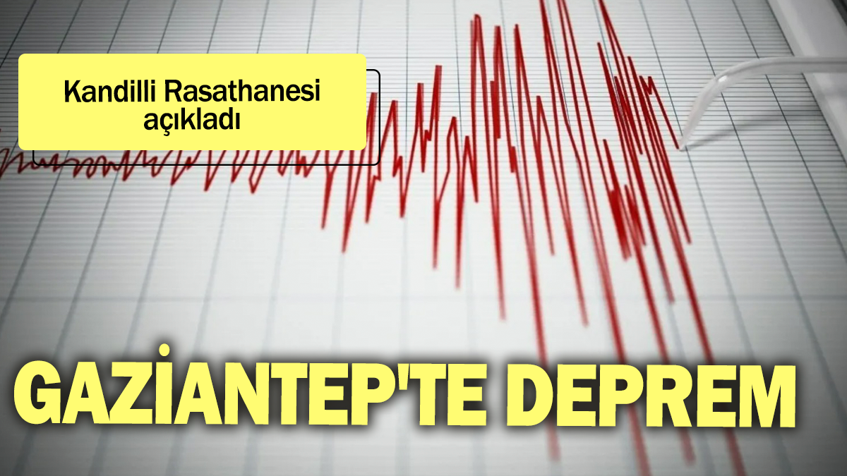 Kandilli Rasathanesi açıkladı: Gaziantep'te deprem