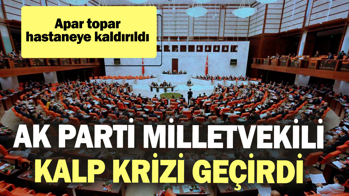 SON DAKİKA... AK Parti Milletvekili kalp krizi geçirdi