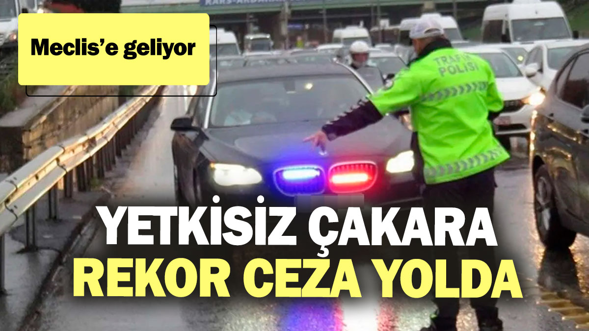 Yetkisiz çakara rekor ceza yolda! Meclis’e geliyor