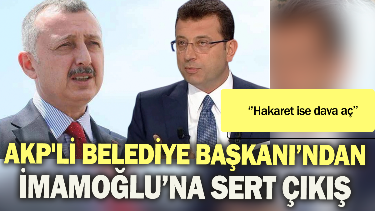 AKP'li belediye başkanından İmamoğlu'na sert çıkış: '' Hakaret ise dava aç''