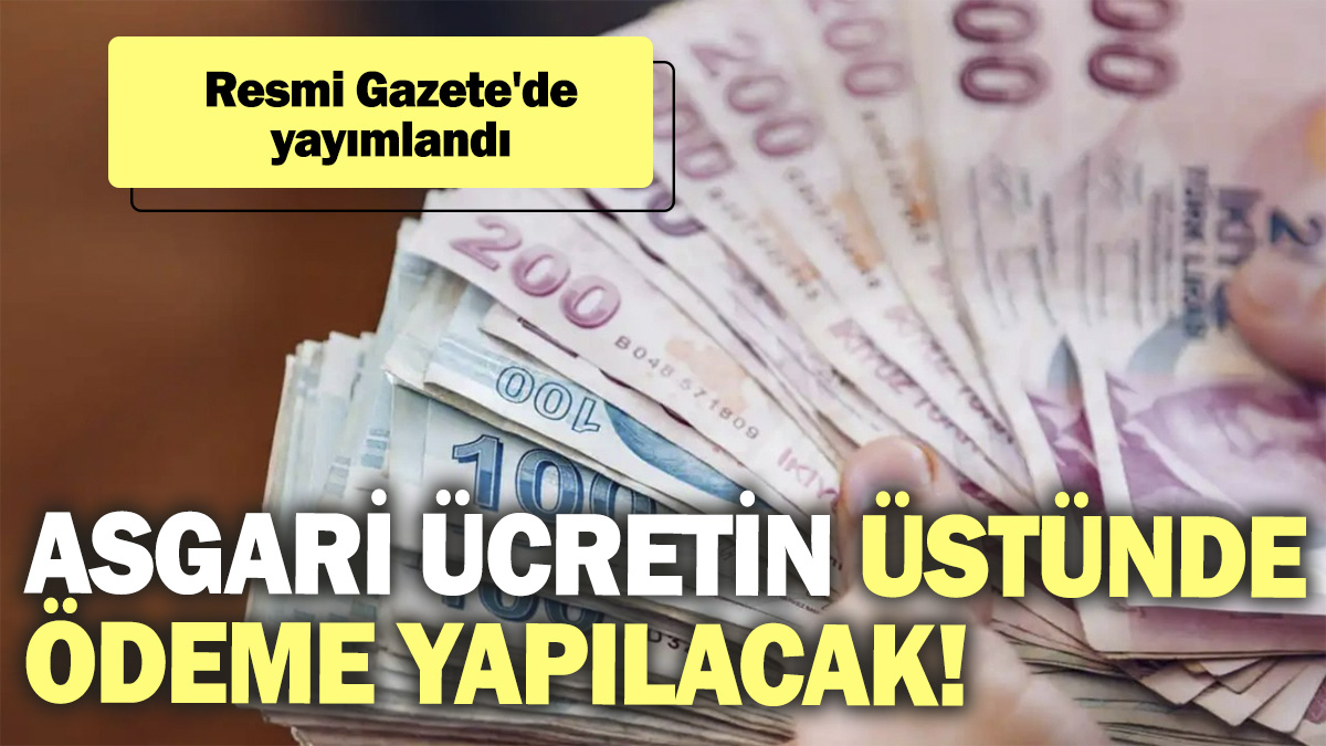 Resmi Gazete'de yayımlandı! Asgari ücretin üzerinde ödeme yapılacak