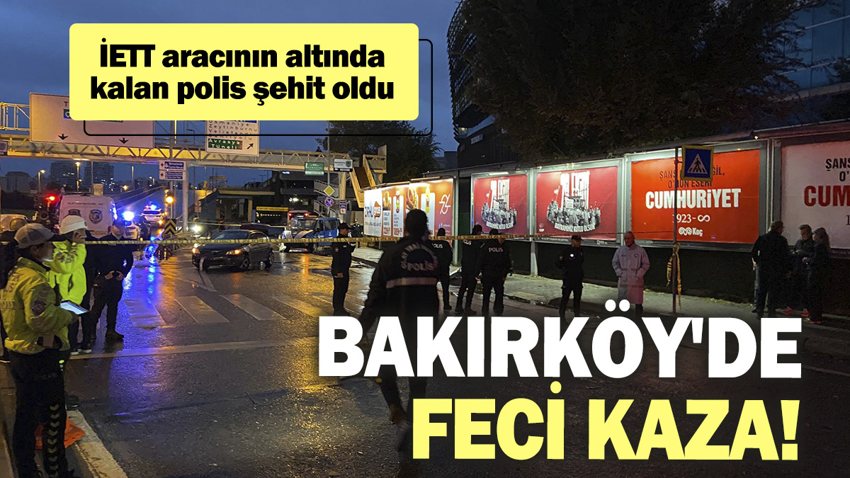 Bakırköy'de feci kaza! İETT aracının altında kalan polis şehit oldu